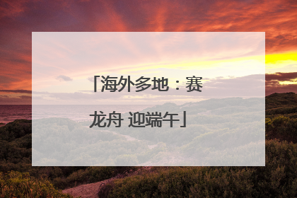 海外多地：赛龙舟 迎端午