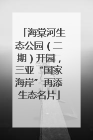 海棠河生态公园（二期）开园，三亚“国家海岸”再添生态名片