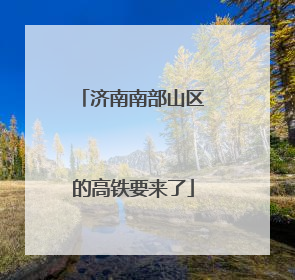 济南南部山区的高铁要来了