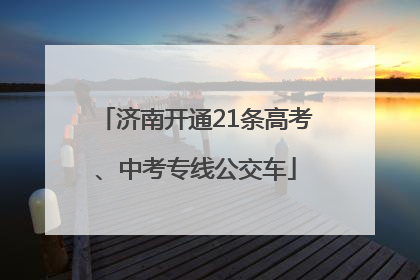 济南开通21条高考、中考专线公交车