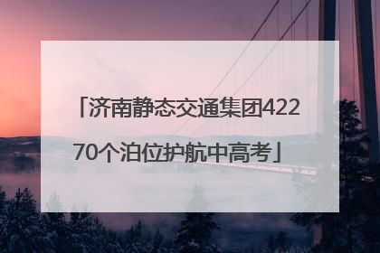 济南静态交通集团42270个泊位护航中高考