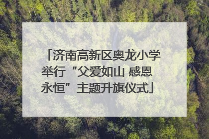 济南高新区奥龙小学举行“父爱如山 感恩永恒”主题升旗仪式