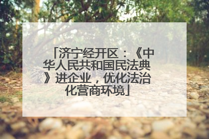 济宁经开区：《中华人民共和国民法典》进企业，优化法治化营商环境