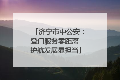 济宁市中公安：登门服务零距离 护航发展显担当