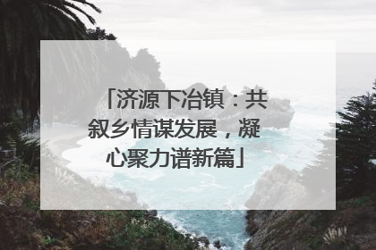 济源下冶镇：共叙乡情谋发展，凝心聚力谱新篇