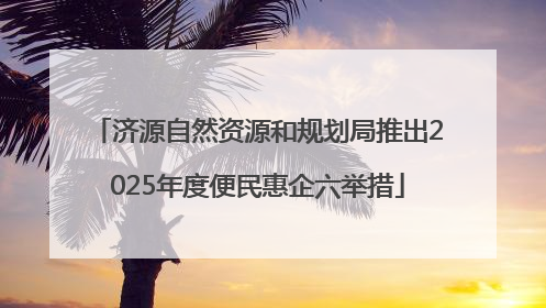 济源自然资源和规划局推出2025年度便民惠企六举措