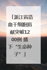 浙江省造血干细胞捐献突破1200例 播下“生命种子”