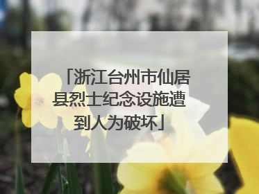 浙江台州市仙居县烈士纪念设施遭到人为破坏