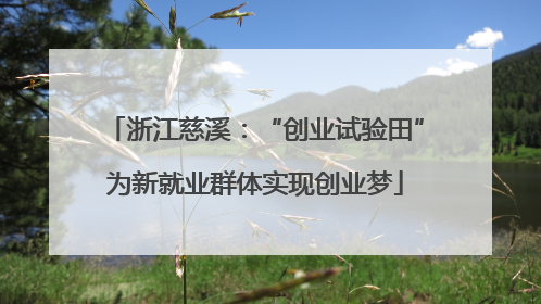 浙江慈溪：“创业试验田”为新就业群体实现创业梦