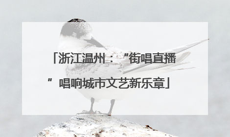 浙江温州：“街唱直播”唱响城市文艺新乐章