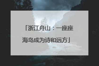 浙江舟山：一座座海岛成为诗和远方