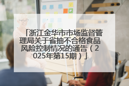 浙江金华市市场监督管理局关于省抽不合格食品风险控制情况的通告（2025年第15期）