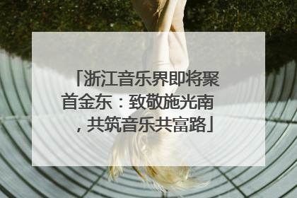 浙江音乐界即将聚首金东：致敬施光南，共筑音乐共富路