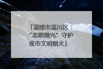 淄博市淄川区：“志愿微光”守护夜市文明烟火