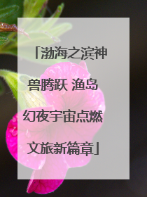渤海之滨神兽腾跃 渔岛幻夜宇宙点燃文旅新篇章
