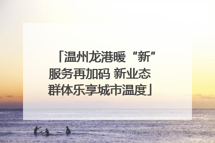 温州龙港暖“新”服务再加码 新业态群体乐享城市温度