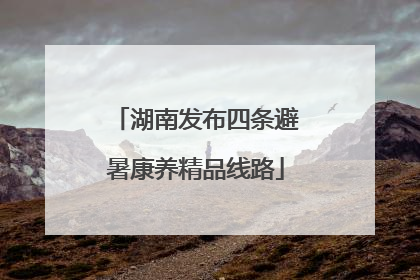 湖南发布四条避暑康养精品线路