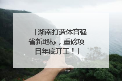 湖南打造体育强省新地标，重磅项目年底开工！