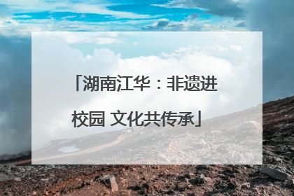 湖南江华：非遗进校园 文化共传承