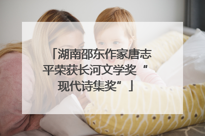湖南邵东作家唐志平荣获长河文学奖“现代诗集奖”