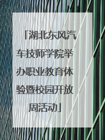 湖北东风汽车技师学院举办职业教育体验暨校园开放周活动