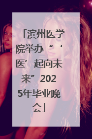 滨州医学院举办“‘医’起向未来”2025年毕业晚会