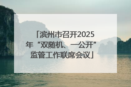 滨州市召开2025年“双随机、一公开” 监管工作联席会议