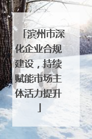 滨州市深化企业合规建设，持续赋能市场主体活力提升