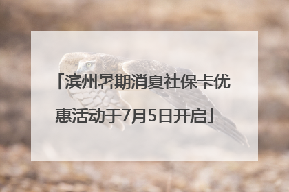 滨州暑期消夏社保卡优惠活动于7月5日开启