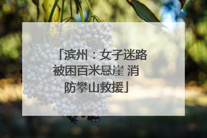 滨州：女子迷路被困百米悬崖 消防攀山救援