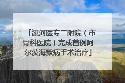 漯河医专二附院（市骨科医院）完成首例阿尔茨海默病手术治疗