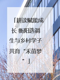 耕读赋能成长 衡阳选调生与乡村学子共育“禾苗梦”