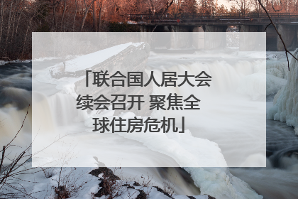 联合国人居大会续会召开 聚焦全球住房危机