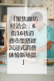 聚焦廊坊经洽会：6街16巷消费市集搭建沉浸式消费体验新场景