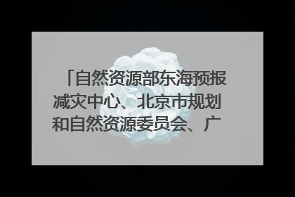 自然资源部东海预报减灾中心、北京市规划和自然资源委员会、广东省林业系统等正在招聘｜招聘信息