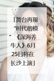 舞台再现“时代楷模”《深海养牛人》6月25日将在长沙上演