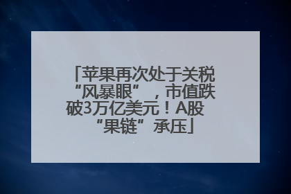 苹果再次处于关税“风暴眼”，市值跌破3万亿美元！A股“果链”承压