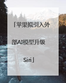 苹果拟引入外部AI模型升级Siri