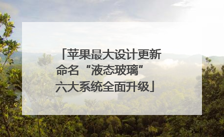 苹果最大设计更新命名“液态玻璃” 六大系统全面升级