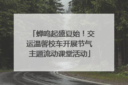 蝉鸣起盛夏始！交运温馨校车开展节气主题流动课堂活动