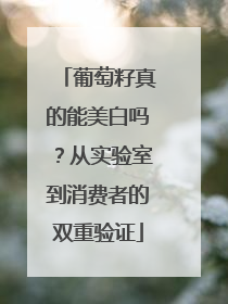 葡萄籽真的能美白吗？从实验室到消费者的双重验证