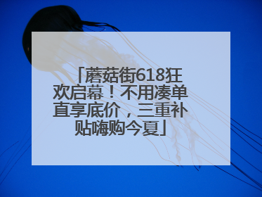 蘑菇街618狂欢启幕！不用凑单直享底价，三重补贴嗨购今夏