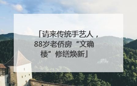 请来传统手艺人，88岁老侨房“文确楼”修缮焕新