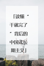 读懂“干就完了”背后的中国式长期主义