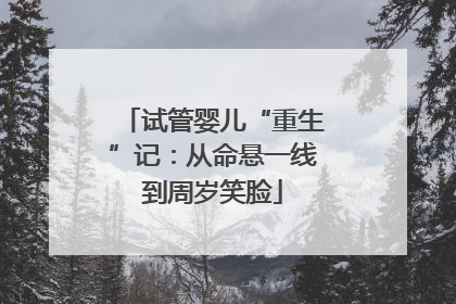 试管婴儿“重生”记：从命悬一线到周岁笑脸