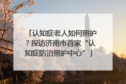 认知症老人如何照护？探访济南市首家“认知症防治照护中心”