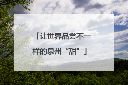 让世界品尝不一样的泉州“甜”
