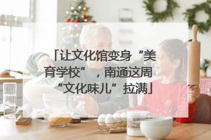 让文化馆变身“美育学校”，南通这周“文化味儿”拉满