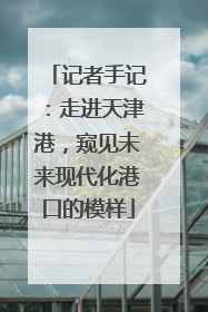 记者手记：走进天津港，窥见未来现代化港口的模样