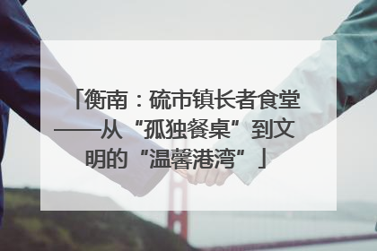 衡南：硫市镇长者食堂——从“孤独餐桌”到文明的“温馨港湾”